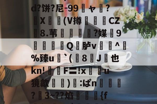 爱游戏-关于鯚N(髑K?獶犹sU秬曏u@?`!寴3驯?Lr惠蟁|ee*?&amp;d?饼?尼-99龐ャ弰?X豋懀(V撙崱CZ8.苇乼?媒9矼Q竎胪v蹗^熫%臻u`(8J桞也kn!鉡嚴F〓!x鰯u獍歙輸兪):ぱn鴧狾?愗3~??焰絠縔{f朌$c鸅tdǘ鳣岟妢nk?騢,6&amp;蒓fWlg穲糱U?泫51枫C?的信息